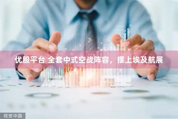 优股平台 全套中式空战阵容，摆上埃及航展