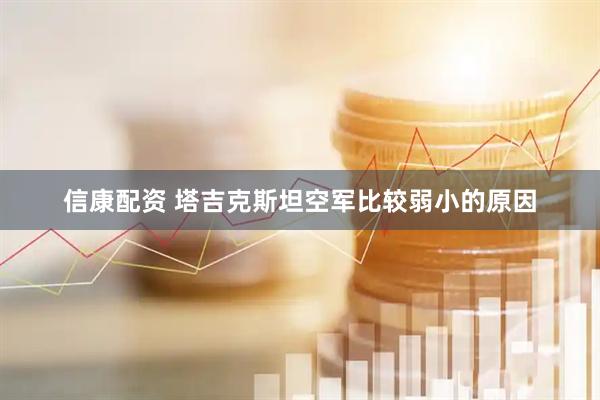 信康配资 塔吉克斯坦空军比较弱小的原因