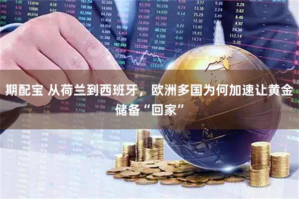 期配宝 从荷兰到西班牙，欧洲多国为何加速让黄金储备“回家”