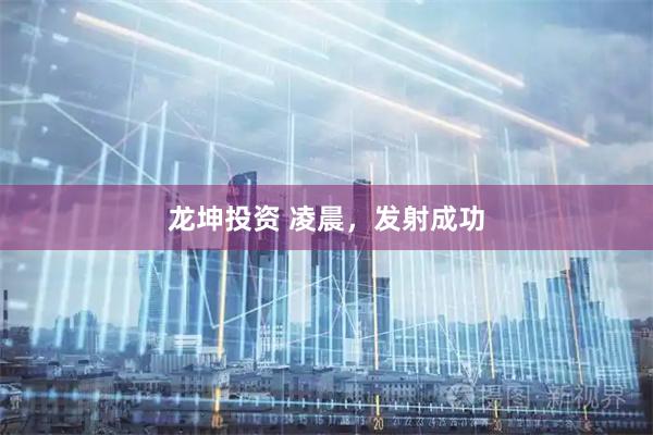 龙坤投资 凌晨,发射成功