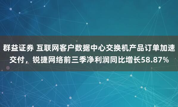 群益证券 互联网客户数据中心交换机产品订单加速交付,锐捷网络前三季净利润同比增长58.87%
