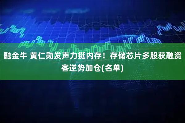 融金牛 黄仁勋发声力挺内存！存储芯片多股获融资客逆势加仓(名单)