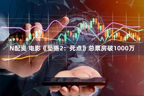 N配资 电影《坠落2：死点》总票房破1000万