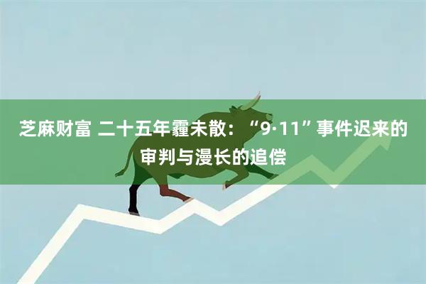 芝麻财富 二十五年霾未散：“9·11”事件迟来的审判与漫长的追偿
