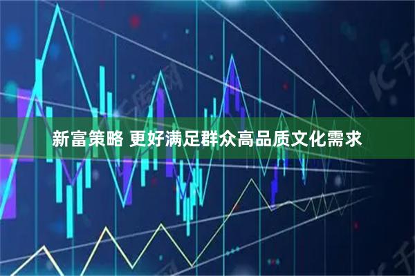 新富策略 更好满足群众高品质文化需求